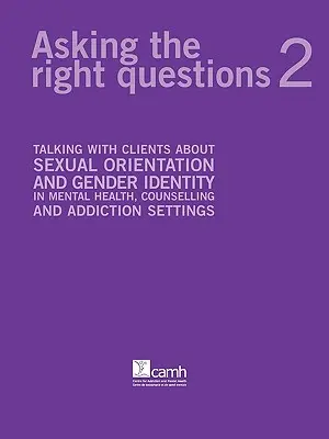 Die richtigen Fragen stellen 2: Gespräche mit Klienten über sexuelle Orientierung und Geschlechtsidentität in der psychischen Gesundheit, Beratung und Suchtbehandlung - Asking the Right Questions 2: Talking with Clients about Sexual Orientation and Gender Identity in Mental Health, Counselling and Addiction Settings