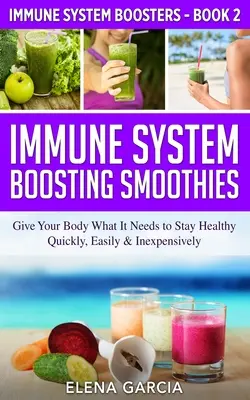 Smoothies zur Stärkung des Immunsystems: Geben Sie Ihrem Körper, was er braucht, um gesund zu bleiben - schnell, einfach und kostengünstig - Immune System Boosting Smoothies: Give Your Body What It Needs to Stay Healthy - Quickly, Easily & Inexpensively