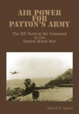 Air Power for Patton's Army - Das XIX. Taktische Luftkommando im Zweiten Weltkrieg - Air Power for Patton's Army - The XIX Tactical Air Command in the Second World War