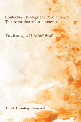 Kontextuelle Theologie und revolutionäre Transformation in Lateinamerika: Die Missiologie von M. Richard Shaull - Contextual Theology and Revolutionary Transformation in Latin America: The Missiology of M. Richard Shaull