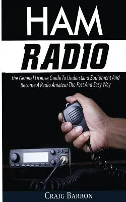 Amateurfunk: Der Leitfaden für die allgemeine Lizenz, um die Ausrüstung zu verstehen und auf schnelle und einfache Weise Funkamateur zu werden - Ham Radio: The General License Guide To Understand Equipment And Become A Radio Amateur The Fast And Easy Way