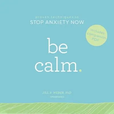 Ruhig sein: Bewährte Techniken, um Ängste jetzt zu beenden - Be Calm: Proven Techniques to Stop Anxiety Now