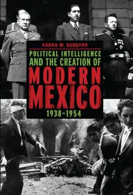 Politische Intelligenz und die Entstehung des modernen Mexiko, 1938-1954 - Political Intelligence and the Creation of Modern Mexico, 1938-1954