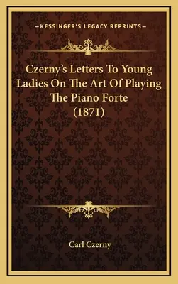 Czerny's Briefe an junge Damen über die Kunst des Forte-Klavierspiels (1871) - Czerny's Letters To Young Ladies On The Art Of Playing The Piano Forte (1871)