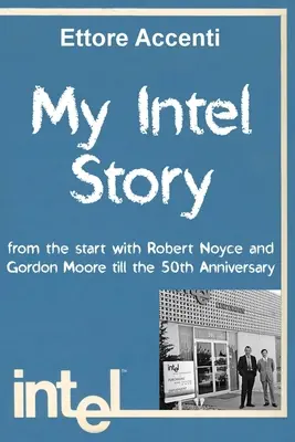 Meine Intel-Geschichte: von den Anfängen mit Robert Noyce und Gordon Moore bis zum 50-jährigen Bestehen - My Intel Story: from the start with Robert Noyce and Gordon Moore till the 50th Anniversary