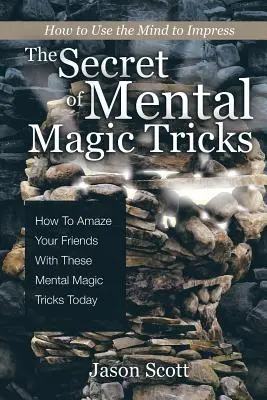 Das Geheimnis der mentalen Zaubertricks: Wie Sie Ihre Freunde mit diesen mentalen Zaubertricks noch heute verblüffen können! - The Secret of Mental Magic Tricks: How To Amaze Your Friends With These Mental Magic Tricks Today !