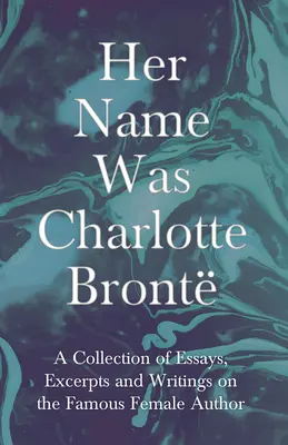 Ihr Name war Charlotte Bront; Eine Sammlung von Essays, Auszügen und Schriften über die berühmte Autorin - von G. K . Chesterton, Virginia Woolfe, Frau - Her Name Was Charlotte Bront; A Collection of Essays, Excerpts and Writings on the Famous Female Author - By G. K . Chesterton, Virginia Woolfe, Mrs