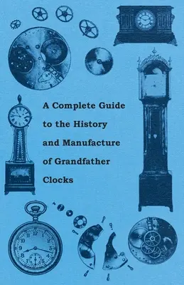 Ein vollständiger Leitfaden zur Geschichte und Herstellung von Standuhren - A Complete Guide to the History and Manufacture of Grandfather Clocks