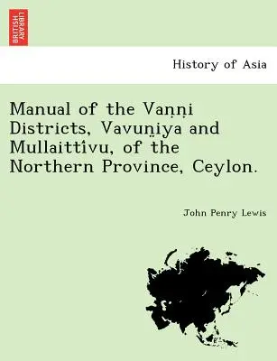 Handbuch der Vaṇṇi-Distrikte, Vavun̤iya und Mullaittívu, der Nordprovinz, Ceylon. - Manual of the Vaṇṇi Districts, Vavun̤iya and Mullaittívu, of the Northern Province, Ceylon.