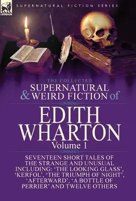 Die gesammelten übernatürlichen und unheimlichen Erzählungen von Edith Wharton: Band 1 - Siebzehn Kurzgeschichten aus dem Bereich des Seltsamen und Ungewöhnlichen - The Collected Supernatural and Weird Fiction of Edith Wharton: Volume 1-Seventeen Short Tales of the Strange and Unusual