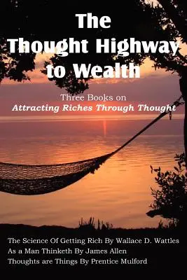 Der gedankliche Highway zum Reichtum - Drei Bücher über das Anziehen von Reichtum durch Gedanken - The Thought Highway to Wealth - Three Books on Attracting Riches Through Thought