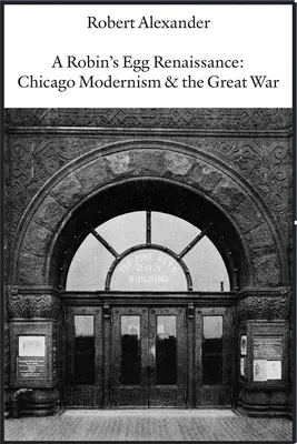 Die Renaissance von Robin's Egg: Chicagoer Modernismus und der Große Krieg - A Robin's Egg Renaissance: Chicago Modernism & the Great War