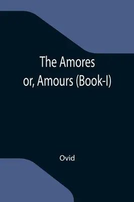 Die Amores; oder, Amours (Buch-I) - The Amores; or, Amours (Book-I)