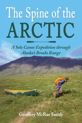 Die Wirbelsäule der Arktis: Eine Solo-Kanu-Expedition durch Alaskas Brooks Range - The Spine of the Arctic: A Solo Canoe Expedition through Alaska's Brooks Range