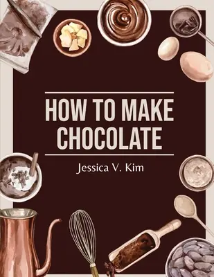 Wie man Schokolade macht: Leckere und einfache Rezepte - How to Make Chocolate: Delicious and Easy Recipes