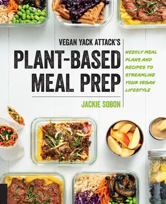 Vegan Yack Attack's Plant-Based Meal Prep: Wöchentliche Essenspläne und Rezepte für einen effizienten veganen Lebensstil - Vegan Yack Attack's Plant-Based Meal Prep: Weekly Meal Plans and Recipes to Streamline Your Vegan Lifestyle