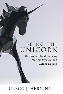 Das Einhorn sein: Der Business-Leitfaden, um magisch und mystisch zu sein und bemerkt zu werden - Being the Unicorn: The Business Guide To Being Magical, Mystical, And Getting Noticed