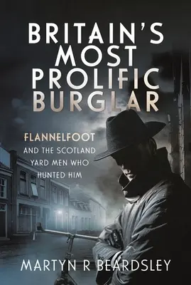 Großbritanniens produktivster Einbrecher: Flannelfoot und die Männer von Scotland Yard, die ihn verfolgten - Britain's Most Prolific Burglar: Flannelfoot and the Scotland Yard Men Who Hunted Him