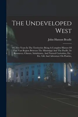The Undeveloped West: Or, Five Years In The Territories: Eine vollständige Geschichte dieser weiten Region zwischen dem Mississippi und dem Pazifik - The Undeveloped West: Or, Five Years In The Territories: Being A Complete History Of That Vast Region Between The Mississippi And The Pacifi