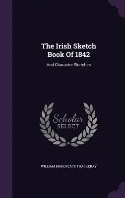 Das irische Skizzenbuch von 1842: Und Charakterskizzen - The Irish Sketch Book Of 1842: And Character Sketches