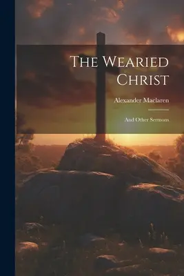 Der ermüdete Christus: Und andere Predigten - The Wearied Christ: And Other Sermons