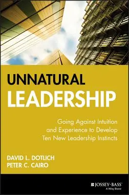 Unnatürliche Führung: Gegen Intuition und Erfahrung zehn neue Führungsinstinkte entwickeln - Unnatural Leadership: Going Against Intuition and Experience to Develop Ten New Leadership Instincts