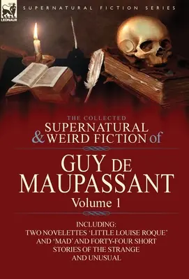 Die gesammelten übernatürlichen und unheimlichen Romane von Guy de Maupassant: Band 1-einschließlich der beiden Novellen 'Die kleine Louise Roque' und 'Verrückt' und vierundvierzig Erzählungen - The Collected Supernatural and Weird Fiction of Guy de Maupassant: Volume 1-Including Two Novelettes 'Little Louise Roque' and 'Mad' and Forty-Four Sh