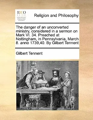 Die Gefahr eines unbekehrten Ministeriums, betrachtet in einer Predigt über Markus VI. 34. Gepredigt in Nottingham, in Pennsylvania, 8. März. Anno 1739,40. von Gilbe - The Danger of an Unconverted Ministry, Considered in a Sermon on Mark VI. 34. Preached at Nottingham, in Pennsylvania, March 8. Anno 1739,40. by Gilbe