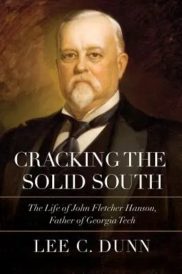 Den festen Süden knacken: Das Leben von John Fletcher Hanson, dem Vater von Georgia Tech - Cracking the Solid South: The Life of John Fletcher Hanson, Father of Georgia Tech
