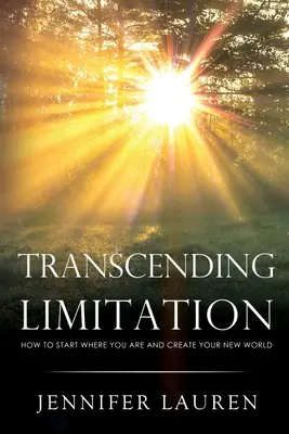 Überwindung der Begrenzung: Wie Sie dort anfangen, wo Sie sind, und Ihre neue Welt erschaffen - Transcending limitation how to start where you are and create your new world