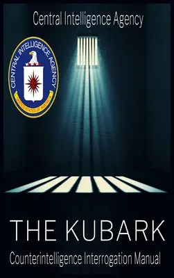 Das CIA-Dokument der menschlichen Manipulation: Kubark Handbuch für Verhöre der Spionageabwehr: Kubark-Handbuch für Verhöre der Spionageabwehr - The CIA Document of Human Manipulation: Kubark Counterintelligence Interrogation Manual: Kubark Counterintelligence Interrogation Manual