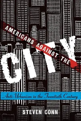 Amerikaner gegen die Stadt: Anti-Urbanismus im zwanzigsten Jahrhundert - Americans Against the City: Anti-Urbanism in the Twentieth Century