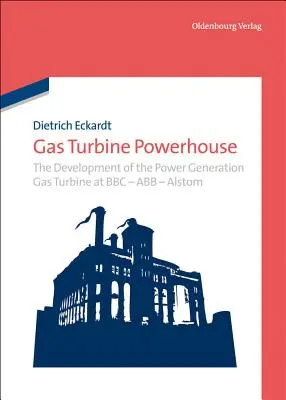 Kraftwerk Gasturbine: Die Entwicklung der Stromerzeugungsgasturbine bei BBC - Abb - Alstom - Gas Turbine Powerhouse: The Development of the Power Generation Gas Turbine at BBC - Abb - Alstom