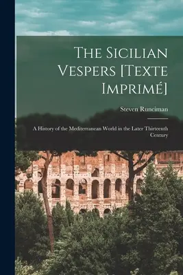 Die sizilianische Vesper [Texte Imprim]: eine Geschichte der mediterranen Welt im späten dreizehnten Jahrhundert (Runciman Steven (1903-2000)) - The Sicilian Vespers [Texte Imprim]: a History of the Mediterranean World in the Later Thirteenth Century (Runciman Steven (1903-2000))