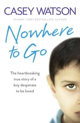 Nowhere to Go: Die herzzerreißende wahre Geschichte eines Jungen, der verzweifelt nach Liebe sucht - Nowhere to Go: The Heartbreaking True Story of a Boy Desperate to Be Loved