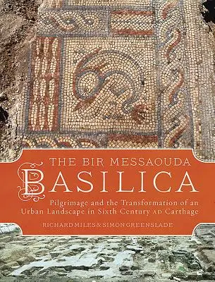Die Basilika von Bir Messaouda: Pilgerfahrt und die Umwandlung einer Stadtlandschaft im sechsten Jahrhundert vor Karthago - The Bir Messaouda Basilica: Pilgrimage and the Transformation of an Urban Landscape in Sixth Century Ad Carthage