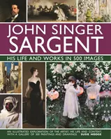 John Singer Sargent: Sein Leben und Werk in 500 Bildern: Eine illustrierte Erkundung des Künstlers, seines Lebens und seines Umfelds, mit einer Galerie von 300 Gemälden - John Singer Sargent: His Life and Works in 500 Images: An Illustrated Exploration of the Artist, His Life and Context, with a Gallery of 300 Paintings