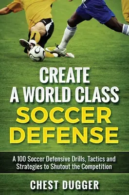 Erstellen Sie eine Weltklasse-Abwehr: 100 Fußballübungen, Taktiken und Techniken, um die Konkurrenz auszuschalten - Create a World Class Soccer Defense: A 100 Soccer Drills, Tactics and Techniques to Shutout the Competition