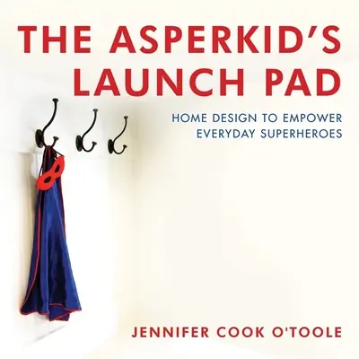 Die Startrampe für Asperkids: Hausdesign für alltägliche Superhelden - The Asperkid's Launch Pad: Home Design to Empower Everyday Superheroes