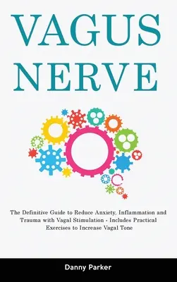 Vagusnerv: Der endgültige Leitfaden zur Verringerung von Angst, Entzündungen und Traumata mit Vagusstimulation - einschließlich praktischer Übungen - Vagus Nerve: The Definitive Guide to Reduce Anxiety, Inflammation and Trauma with Vagal Stimulation - Includes Practical Exercises