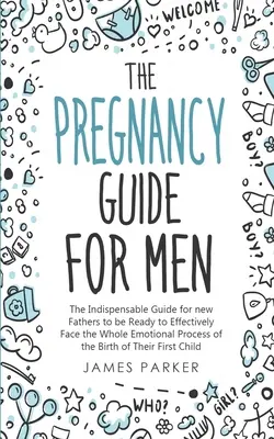 Der Schwangerschaftsratgeber für Männer: Der unverzichtbare Leitfaden für frischgebackene Väter, um dem gesamten emotionalen Prozess der Geburt des Kindes effektiv begegnen zu können - The Pregnancy Guide for Men: The Indispensable Guide for new Fathers to be Ready to Effectively Face the Whole Emotional Process of the Birth of Th