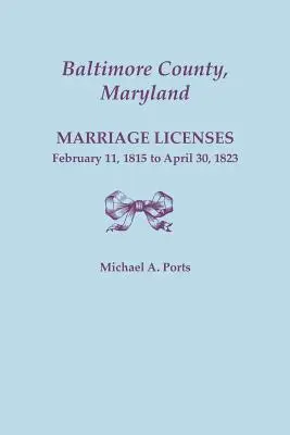 Baltimore County, Maryland, Heiratslizenzen, 11. Februar 1815 - 30. April 1823 - Baltimore County, Maryland, Marriage Licenses, February 11, 1815 - April 30, 1823