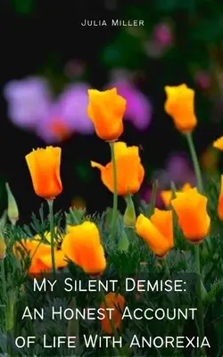 Mein stiller Untergang: Ein ehrlicher Bericht über das Leben mit Magersucht - My Silent Demise: An Honest Account of Life With Anorexia