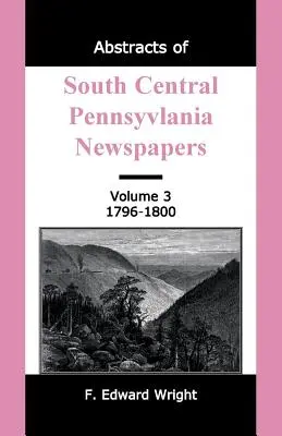 Auszüge aus den Zeitungen von South Central Pennsylvania, Band 3, 1796-1800 - Abstracts of South Central Pennsylvania Newspapers, Volume 3, 1796-1800