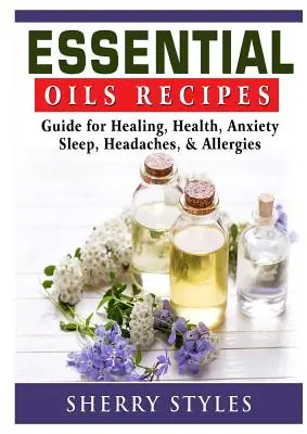 Rezepte für ätherische Öle: Leitfaden für Heilung, Gesundheit, Angst, Schlaf, Kopfschmerzen und Allergien - Essential Oils Recipes: Guide for Healing, Health, Anxiety, Sleep, Headaches, & Allergies
