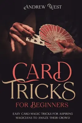 Kartentricks für Anfänger: Einfache Kartenzaubertricks für angehende Magier, um ihr Publikum zu verblüffen - Card Tricks for Beginners: Easy Card Magic Tricks for Aspiring Magicians to Amaze Their Crowd