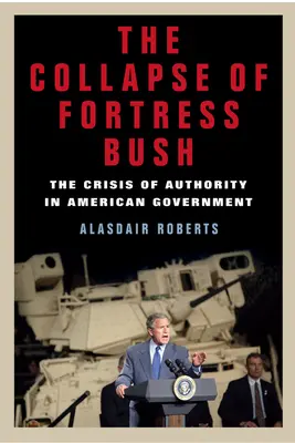 Der Zusammenbruch der Festung Bush: Die Krise der Autorität in der amerikanischen Regierung - The Collapse of Fortress Bush: The Crisis of Authority in American Government