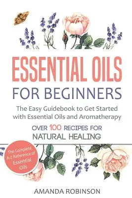 Ätherische Öle für Einsteiger: Der einfache Leitfaden für den Einstieg in die ätherischen Öle und Aromatherapie - Essential Oils for Beginners: The Easy Guidebook to Get Started with Essential Oils and Aromatherapy