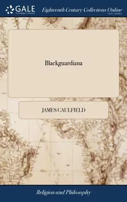 Blackguardiana: Or, a Dictionary of Rogues, Bawds, Pimps, Whores, Pickpockets, Shoplifters. Illustriert mit achtzehn Porträts der - Blackguardiana: Or, a Dictionary of Rogues, Bawds, Pimps, Whores, Pickpockets, Shoplifters. Illustrated With Eighteen Portraits of the