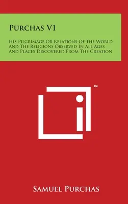 Purchas V1: Seine Pilgerreise oder Beziehungen der Welt und der Religionen, die in allen Zeitaltern beobachtet wurden und Orte, die von der Schöpfung an entdeckt wurden - Purchas V1: His Pilgrimage Or Relations Of The World And The Religions Observed In All Ages And Places Discovered From The Creatio